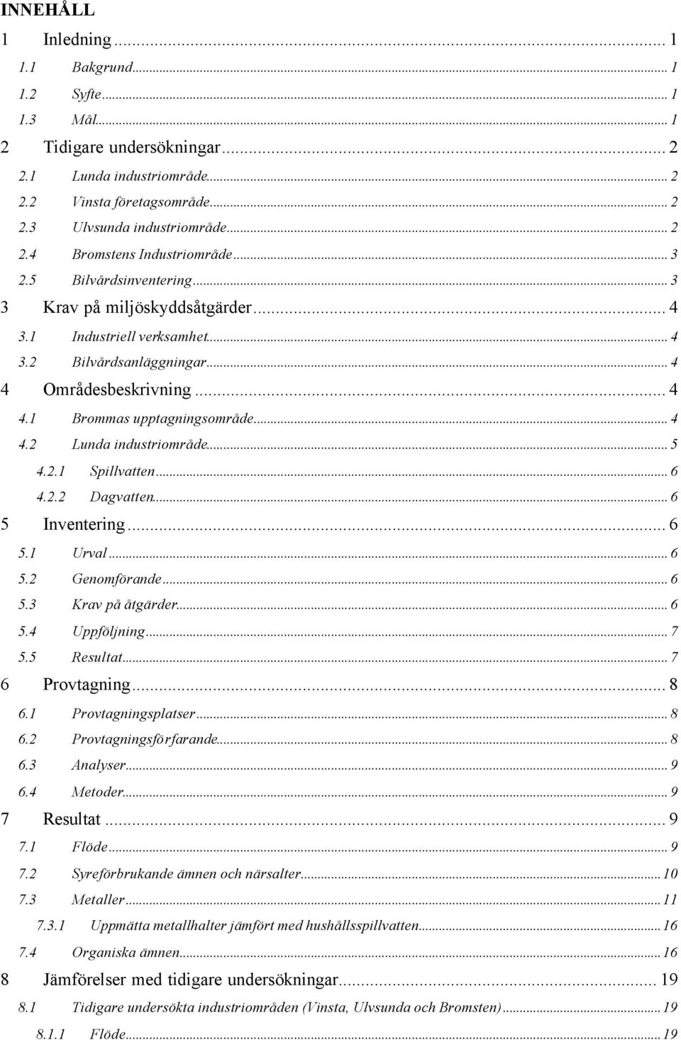 .. 5 4.2.1 Spillvatten... 6 4.2.2 Dagvatten... 6 5 Inventering... 6 5.1 Urval... 6 5.2 Genomförande... 6 5.3 Krav på åtgärder... 6 5.4 Uppföljning... 7 5.5 Resultat... 7 6 Provtagning... 8 6.