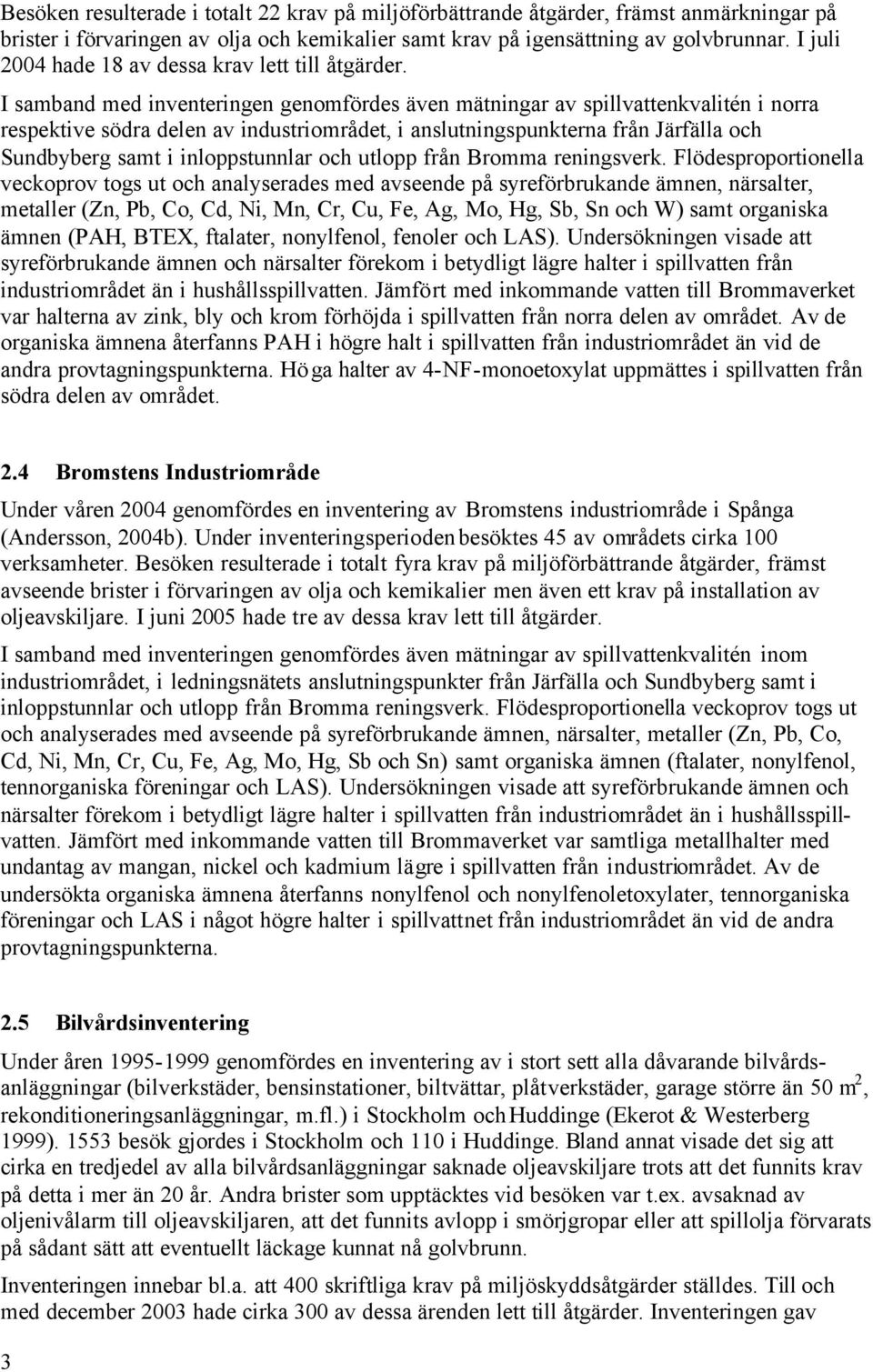 I samband med inventeringen genomfördes även mätningar av spillvattenkvalitén i norra respektive södra delen av industriområdet, i anslutningspunkterna från Järfälla och Sundbyberg samt i