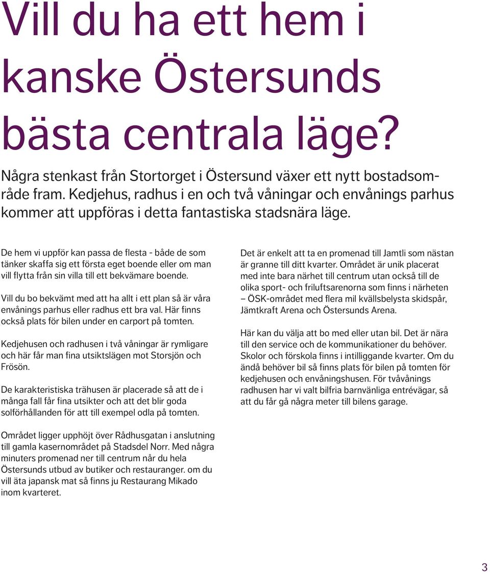 De hem vi uppför kan passa de flesta - både de som tänker skaffa sig ett första eget boende eller om man vill flytta från sin villa till ett bekvämare boende.