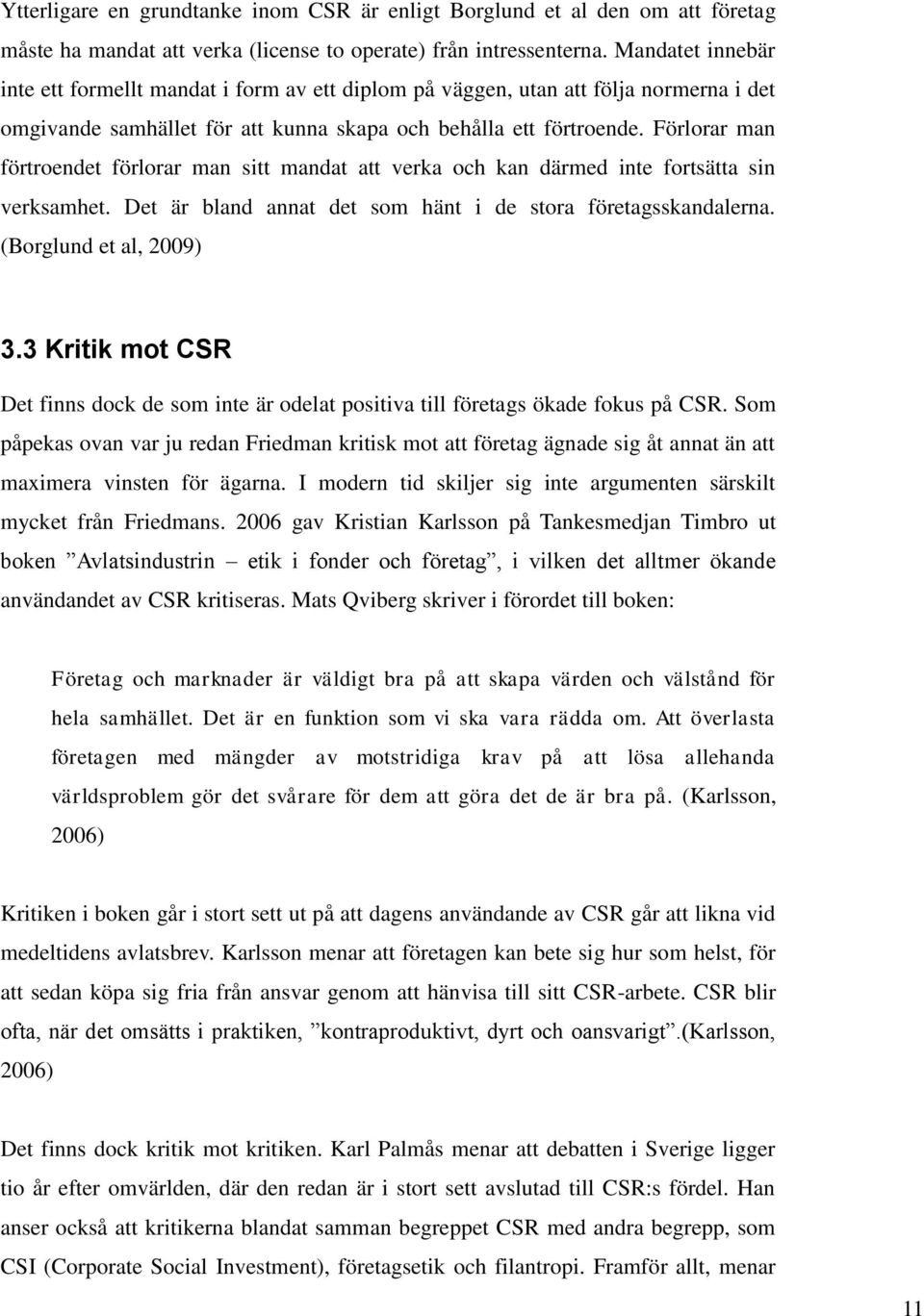 Förlorar man förtroendet förlorar man sitt mandat att verka och kan därmed inte fortsätta sin verksamhet. Det är bland annat det som hänt i de stora företagsskandalerna. (Borglund et al, 2009) 3.