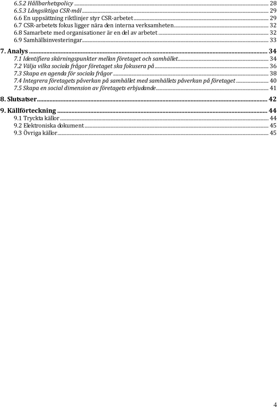 .. 36 7.3 Skapa en agenda för sociala frågor... 38 7.4 Integrera företagets påverkan på samhället med samhällets påverkan på företaget... 40 7.