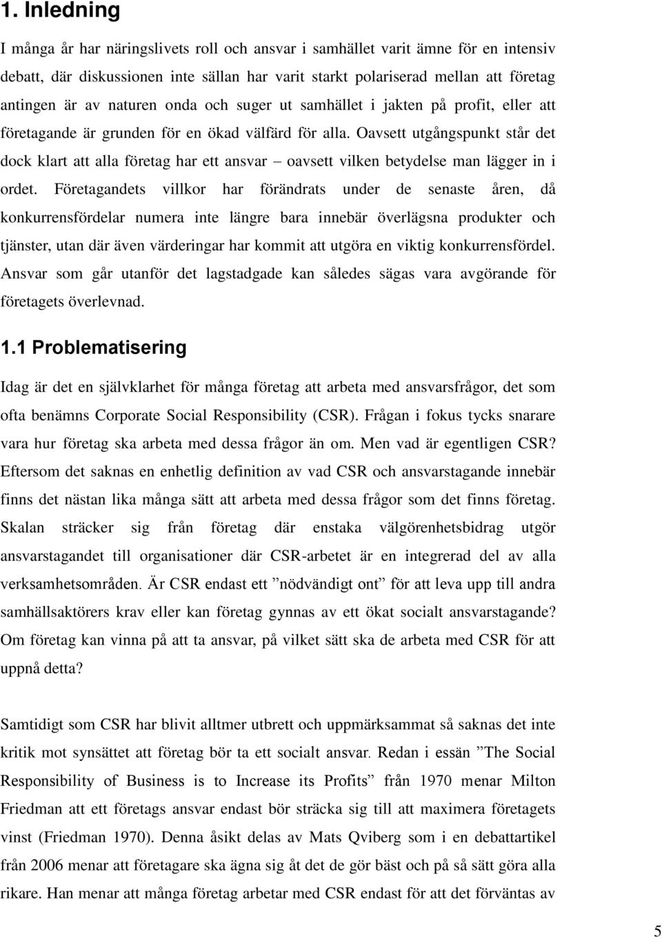 Oavsett utgångspunkt står det dock klart att alla företag har ett ansvar oavsett vilken betydelse man lägger in i ordet.