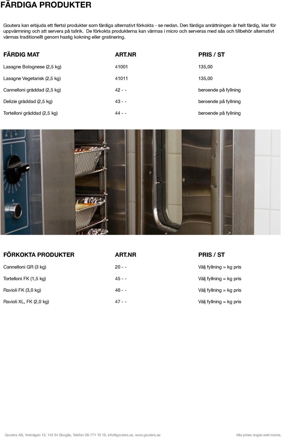 NR PRIS / ST Lasagne Bolognese (2,5 kg) 41001 135,00 Lasagne Vegetarisk (2,5 kg) 41011 135,00 Cannelloni gräddad (2,5 kg) 42 - - beroende på fyllning Delizie gräddad (2,5 kg) 43 - - beroende på