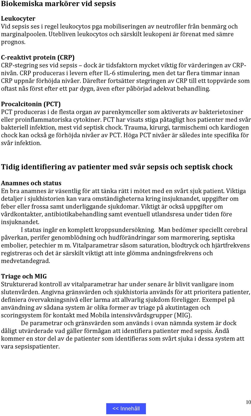 CRP produceras i levern efter IL-6 stimulering, men det tar flera timmar innan CRP uppnår förhöjda nivåer.