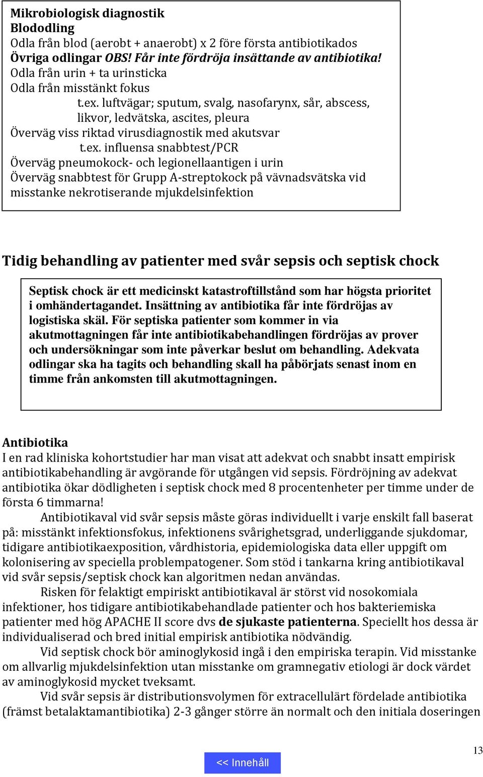 luftvägar; sputum, svalg, nasofarynx, sår, abscess, likvor, ledvätska, ascites, pleura Överväg viss riktad virusdiagnostik med akutsvar t.ex.