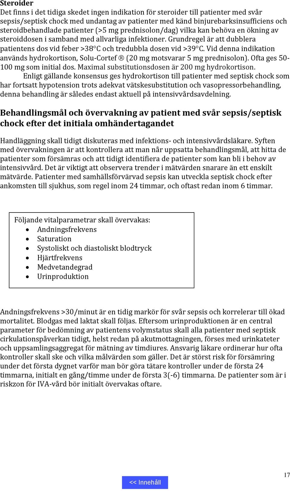 Grundregel är att dubblera patientens dos vid feber >38 C och tredubbla dosen vid >39 C. Vid denna indikation används hydrokortison, Solu-Cortef (20 mg motsvarar 5 mg prednisolon).