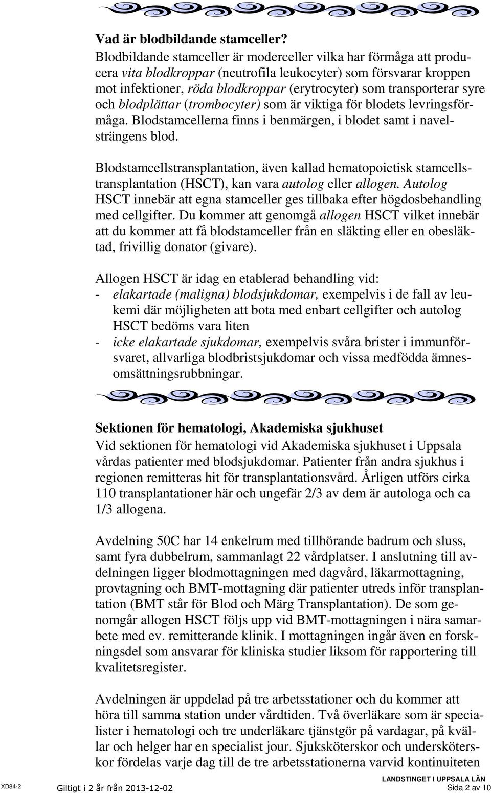 syre och blodplättar (trombocyter) som är viktiga för blodets levringsförmåga. Blodstamcellerna finns i benmärgen, i blodet samt i navelsträngens blod.