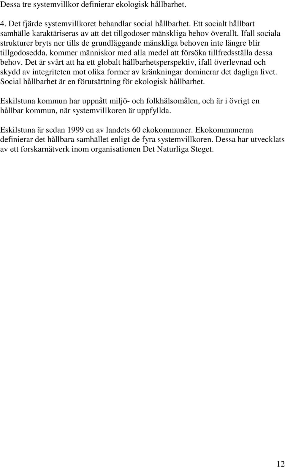 Ifall sociala strukturer bryts ner tills de grundläggande mänskliga behoven inte längre blir tillgodosedda, kommer människor med alla medel att försöka tillfredsställa dessa behov.