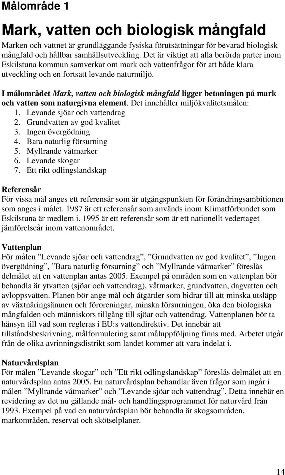 ImålområdetMark, vatten och biologisk mångfald ligger betoningen på mark och vatten som naturgivna element. Det innehåller miljökvalitetsmålen: 1. Levande sjöar och vattendrag 2.