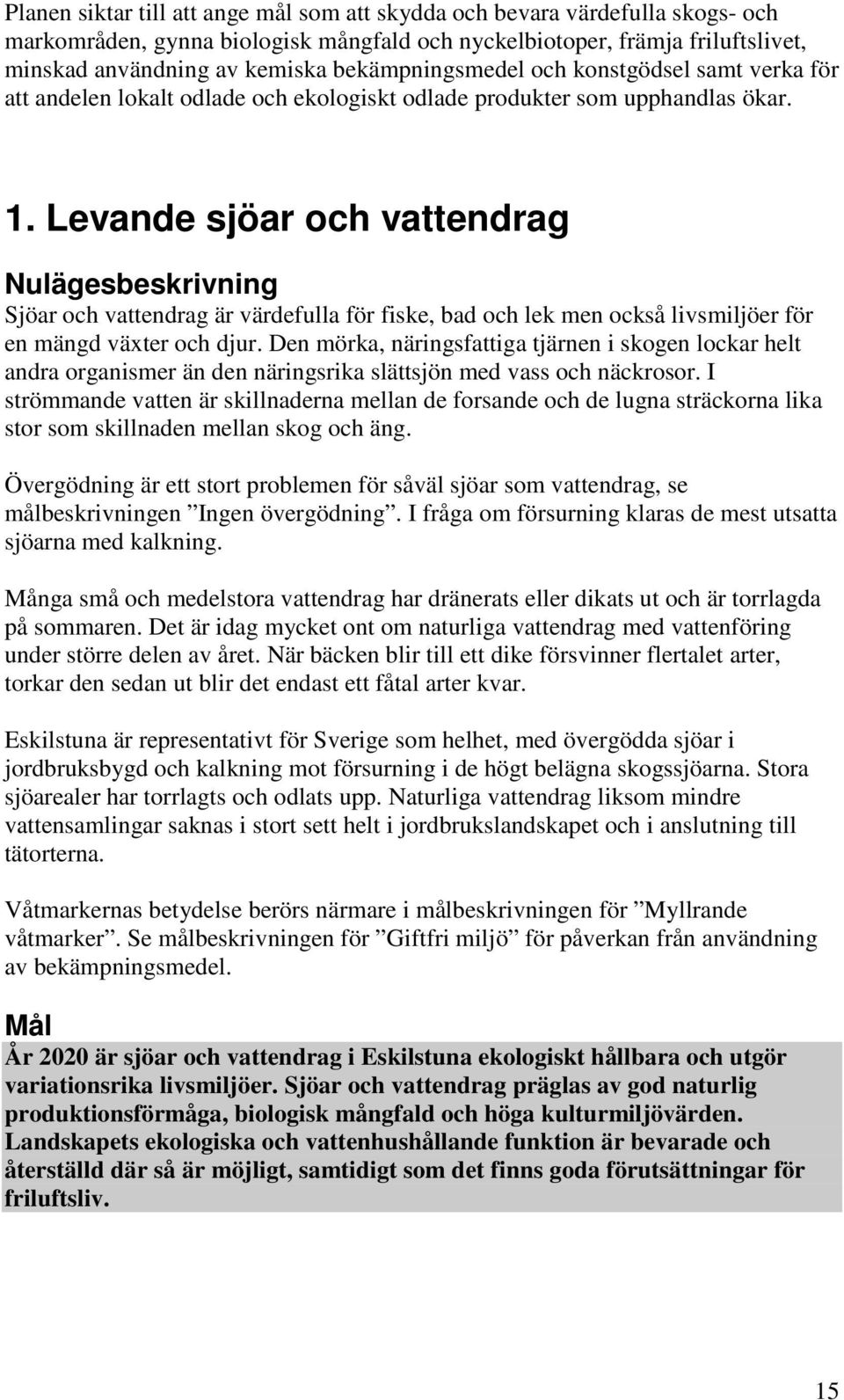 Levande sjöar och vattendrag Nulägesbeskrivning Sjöar och vattendrag är värdefulla för fiske, bad och lek men också livsmiljöer för en mängd växter och djur.