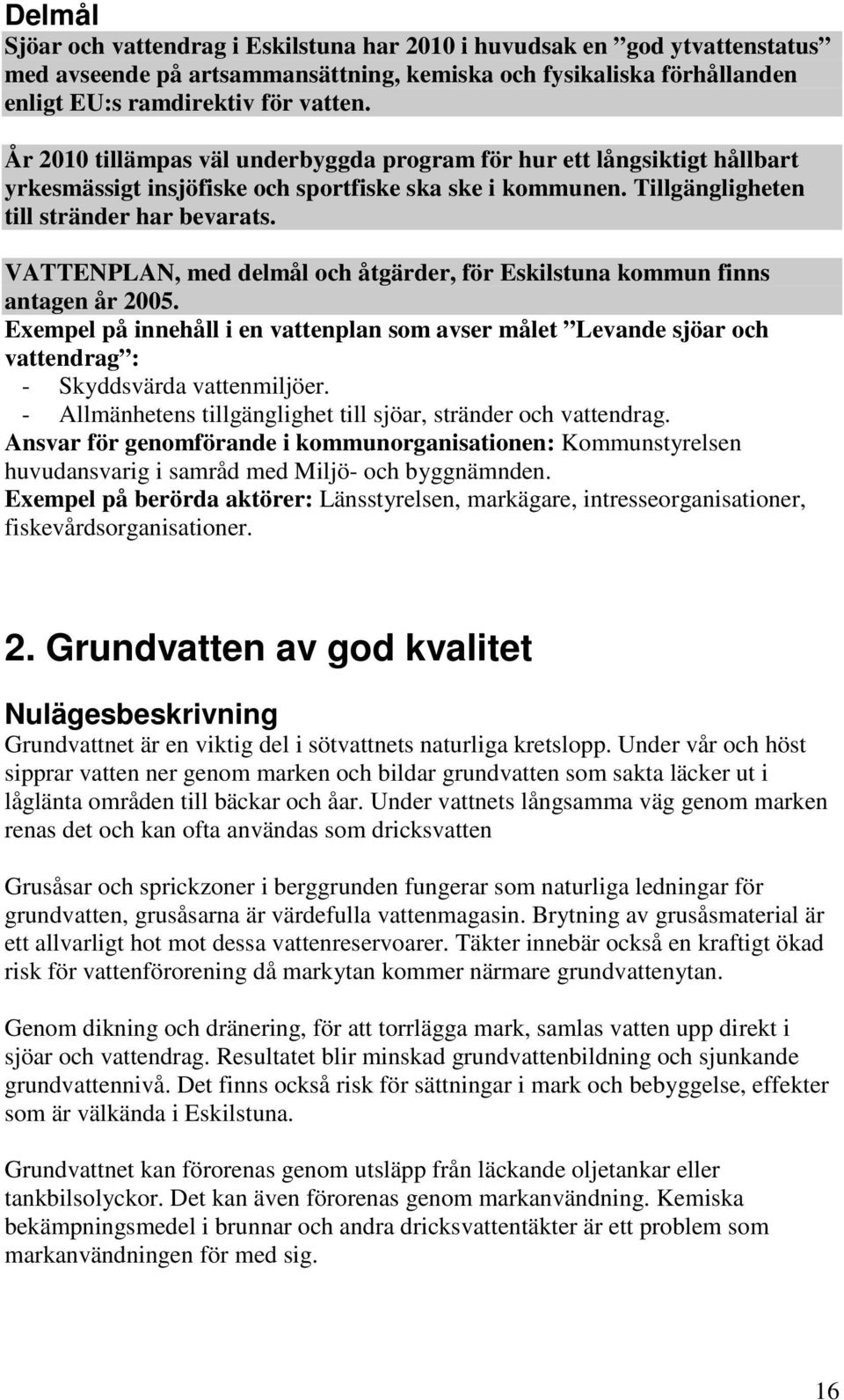 VATTENPLAN, med delmål och åtgärder, för Eskilstuna kommun finns antagen år 2005. Exempel på innehåll i en vattenplan som avser målet Levande sjöar och vattendrag : - Skyddsvärda vattenmiljöer.