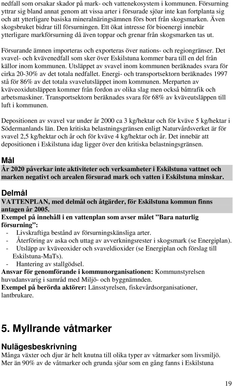 Även skogsbruket bidrar till försurningen. Ett ökat intresse för bioenergi innebär ytterligare markförsurning då även toppar och grenar från skogsmarken tas ut.