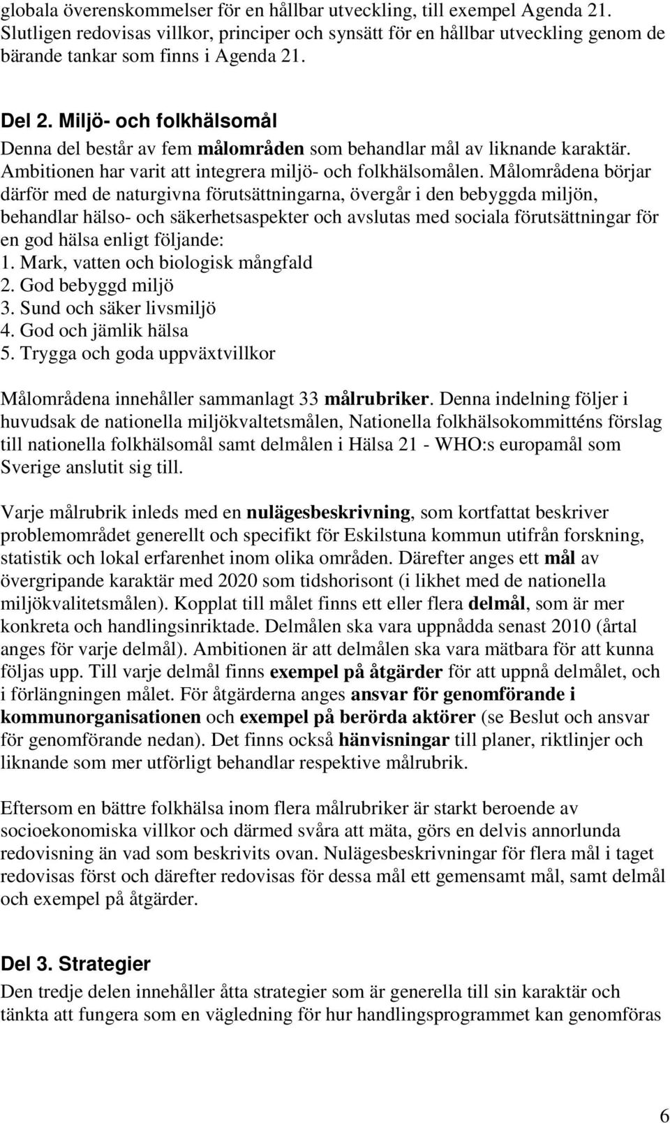 Målområdena börjar därför med de naturgivna förutsättningarna, övergår i den bebyggda miljön, behandlar hälso- och säkerhetsaspekter och avslutas med sociala förutsättningar för en god hälsa enligt