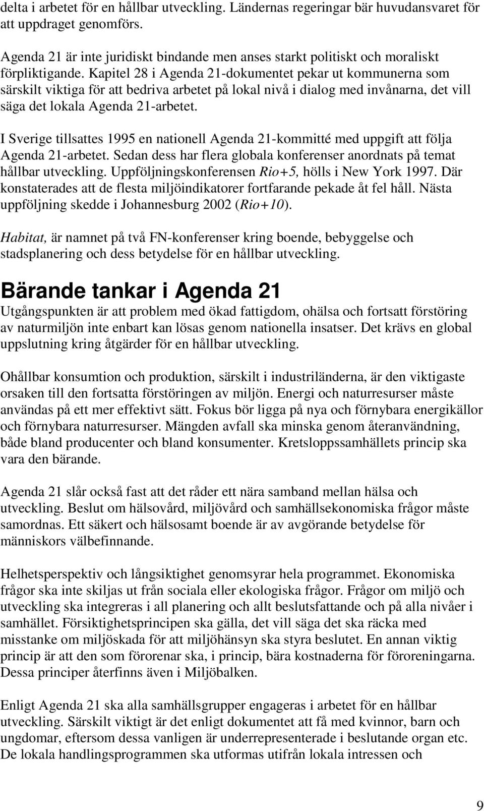 Kapitel 28 i Agenda 21-dokumentet pekar ut kommunerna som särskilt viktiga för att bedriva arbetet på lokal nivå i dialog med invånarna, det vill säga det lokala Agenda 21-arbetet.