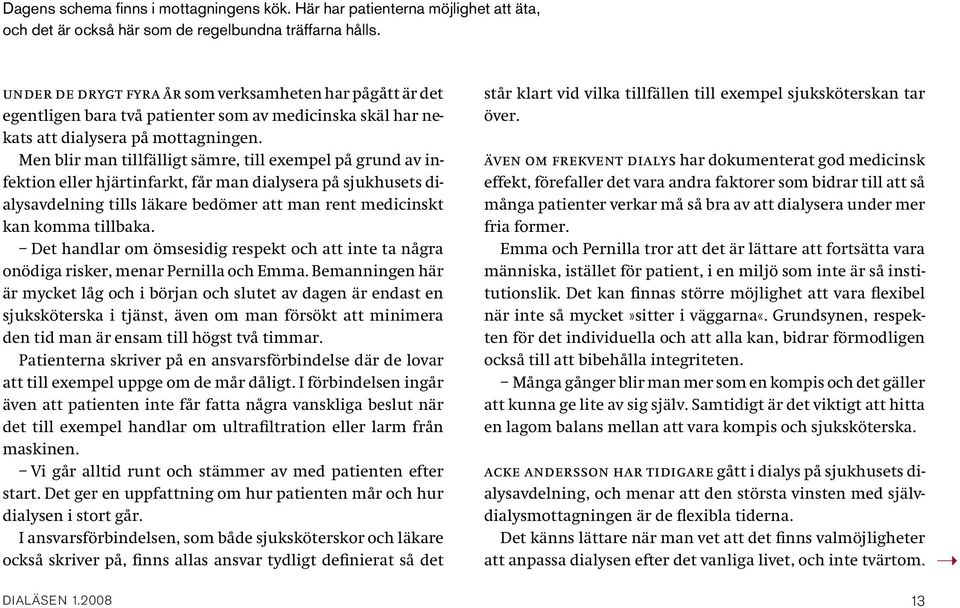 Men blir man tillfälligt sämre, till exempel på grund av infektion eller hjärtinfarkt, får man dialysera på sjukhusets dialysavdelning tills läkare bedömer att man rent medicinskt kan komma tillbaka.