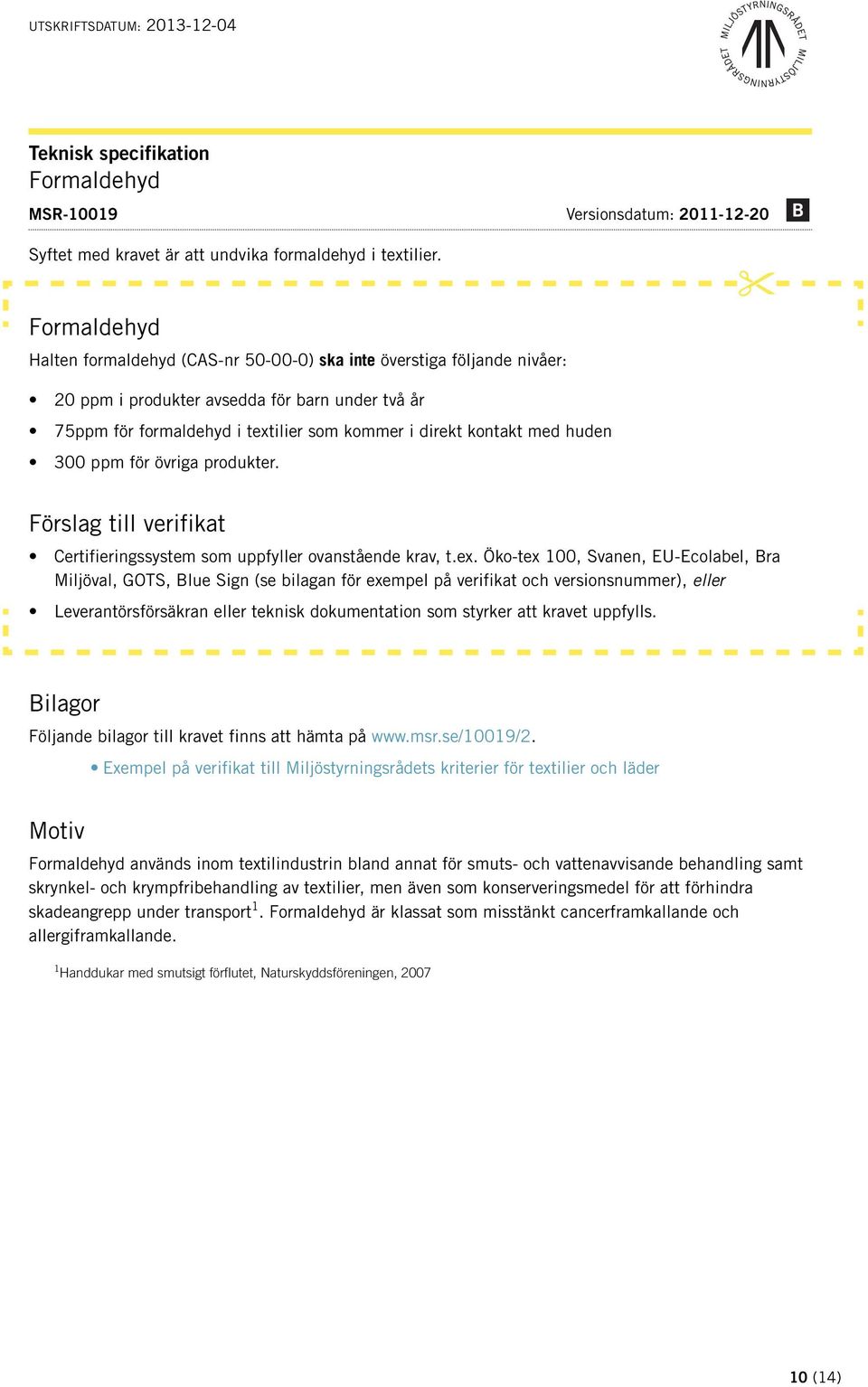 huden 300 ppm för övriga produkter. Förslag till verifikat Certifieringssystem som uppfyller ovanstående krav, t.ex.