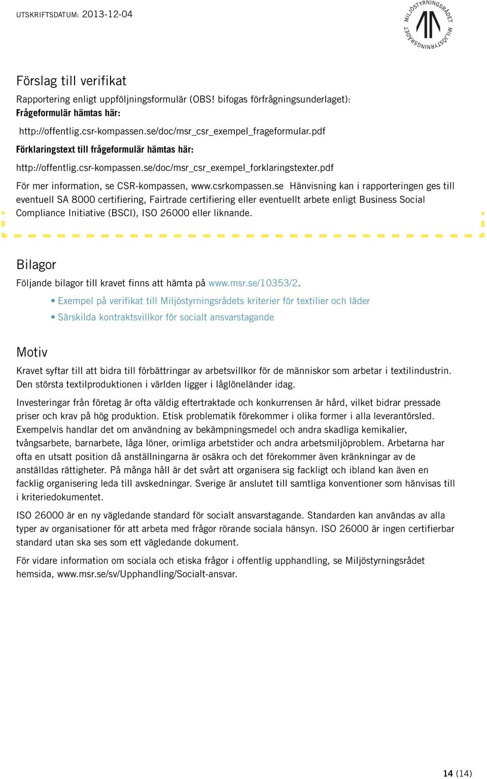 se Hänvisning kan i rapporteringen ges till eventuell SA 8000 certifiering, Fairtrade certifiering eller eventuellt arbete enligt Business Social Compliance Initiative (BSCI), ISO 26000 eller