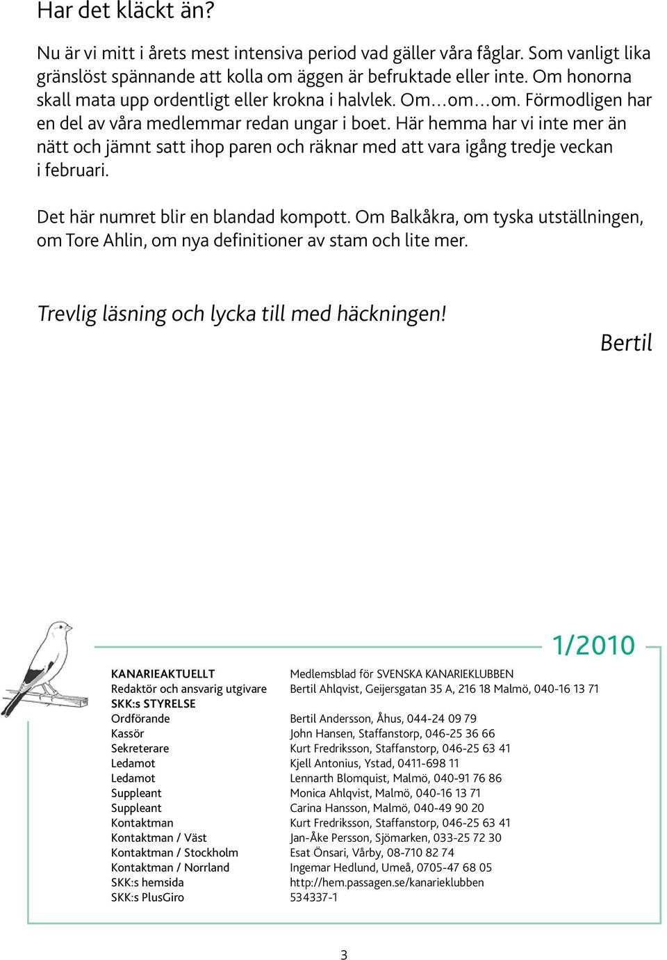 Här hemma har vi inte mer än nätt och jämnt satt ihop paren och räknar med att vara igång tredje veckan i februari. Det här numret blir en blandad kompott.