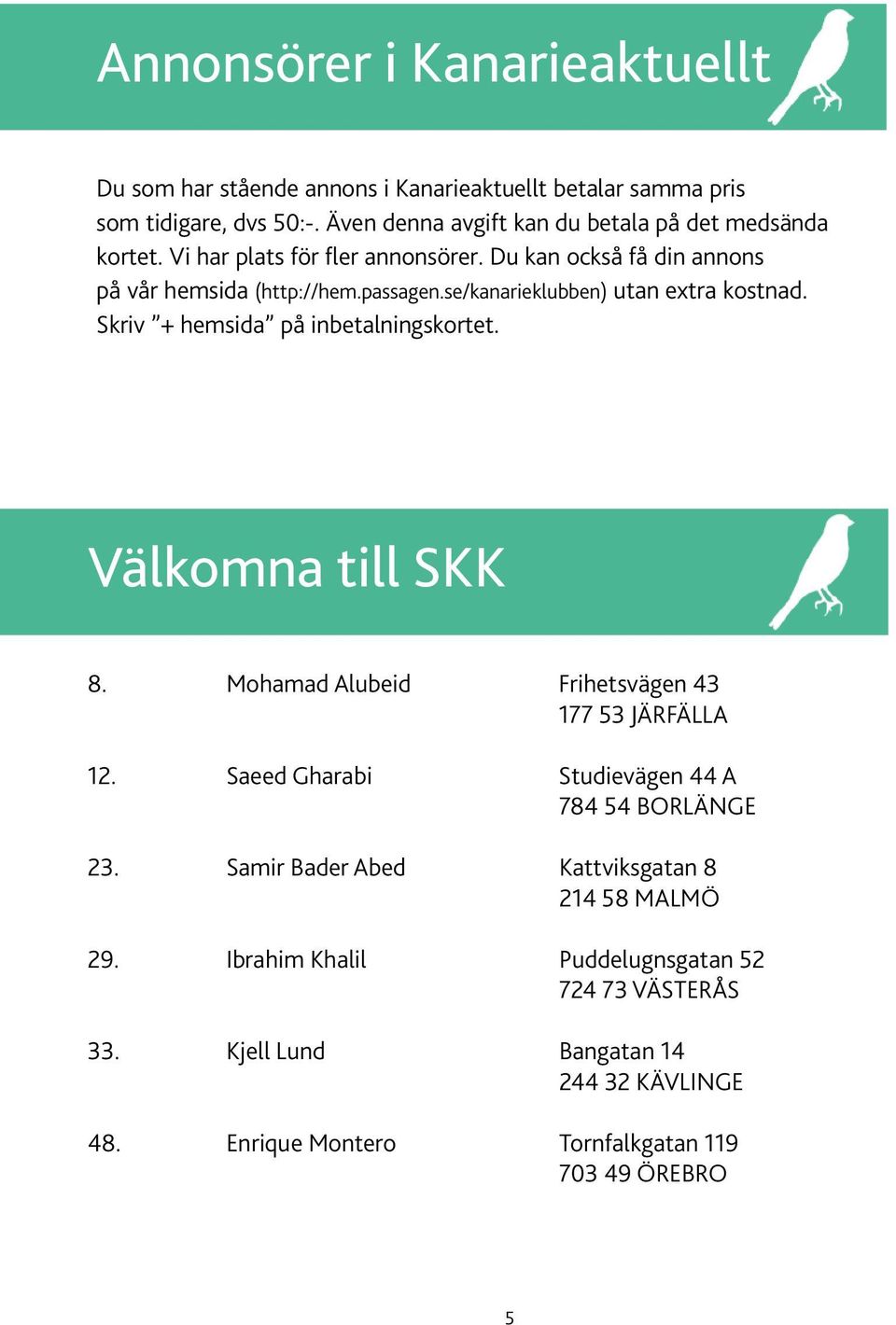 se/kanarieklubben) utan extra kostnad. Skriv + hemsida på inbetalningskortet. Välkomna till SKK 8. Mohamad Alubeid Frihetsvägen 43 177 53 Järfälla 12.