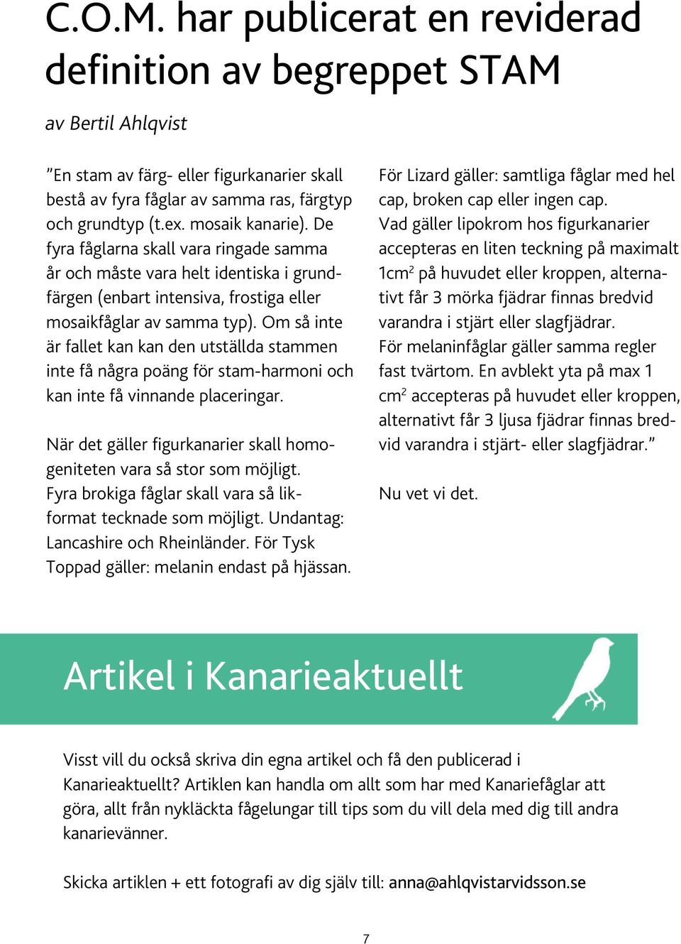 Om så inte är fallet kan kan den utställda stammen inte få några poäng för stam-harmoni och kan inte få vinnande placeringar. När det gäller figurkanarier skall homogeniteten vara så stor som möjligt.