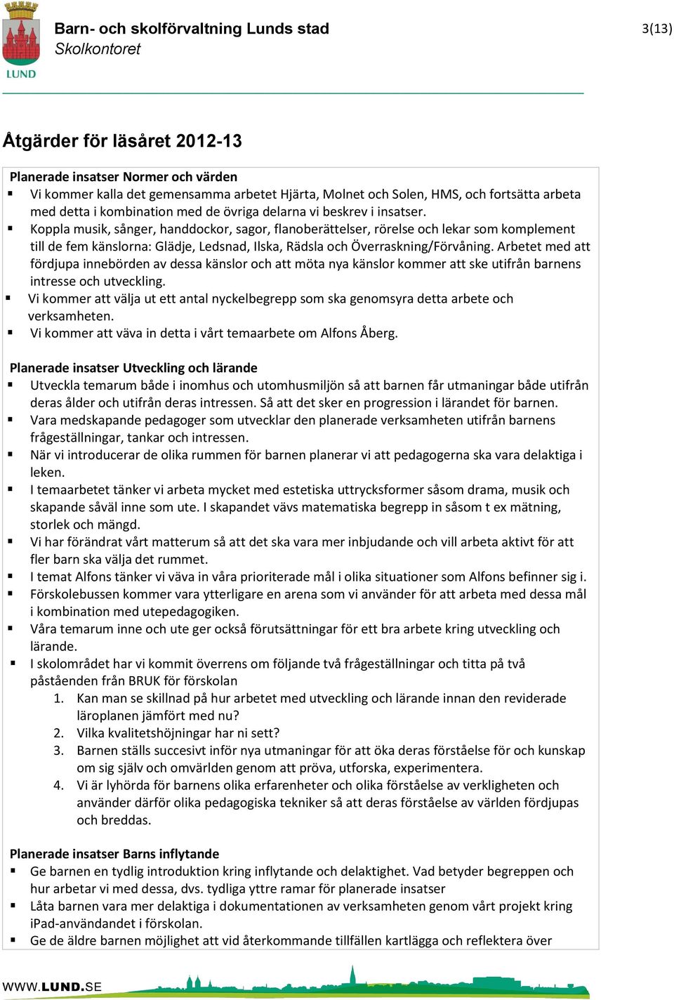 Koppla musik, sånger, handdockor, sagor, flanoberättelser, rörelse och lekar som komplement till de fem känslorna: Glädje, Ledsnad, Ilska, Rädsla och Överraskning/Förvåning.