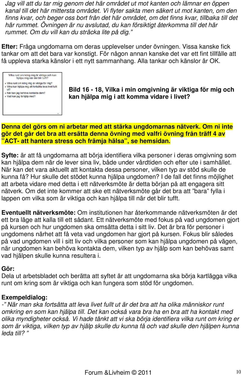 Övningen är nu avslutad, du kan försiktigt återkomma till det här rummet. Om du vill kan du sträcka lite på dig. Efter: Fråga ungdomarna om deras upplevelser under övningen.