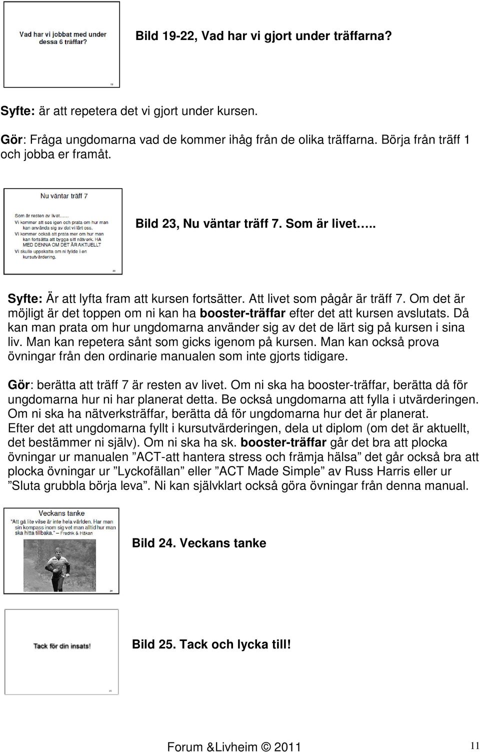 Om det är möjligt är det toppen om ni kan ha booster-träffar efter det att kursen avslutats. Då kan man prata om hur ungdomarna använder sig av det de lärt sig på kursen i sina liv.