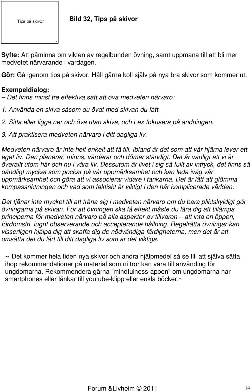 Sitta eller ligga ner och öva utan skiva, och t ex fokusera på andningen. 3. Att praktisera medveten närvaro i ditt dagliga liv. Medveten närvaro är inte helt enkelt att få till.