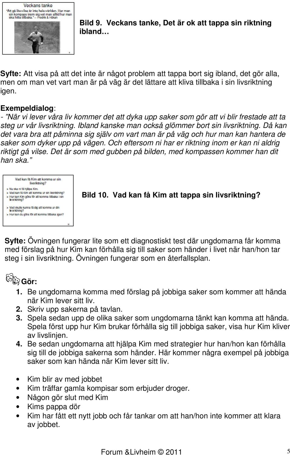 kliva tillbaka i sin livsriktning igen. - När vi lever våra liv kommer det att dyka upp saker som gör att vi blir frestade att ta steg ur vår livsriktning.