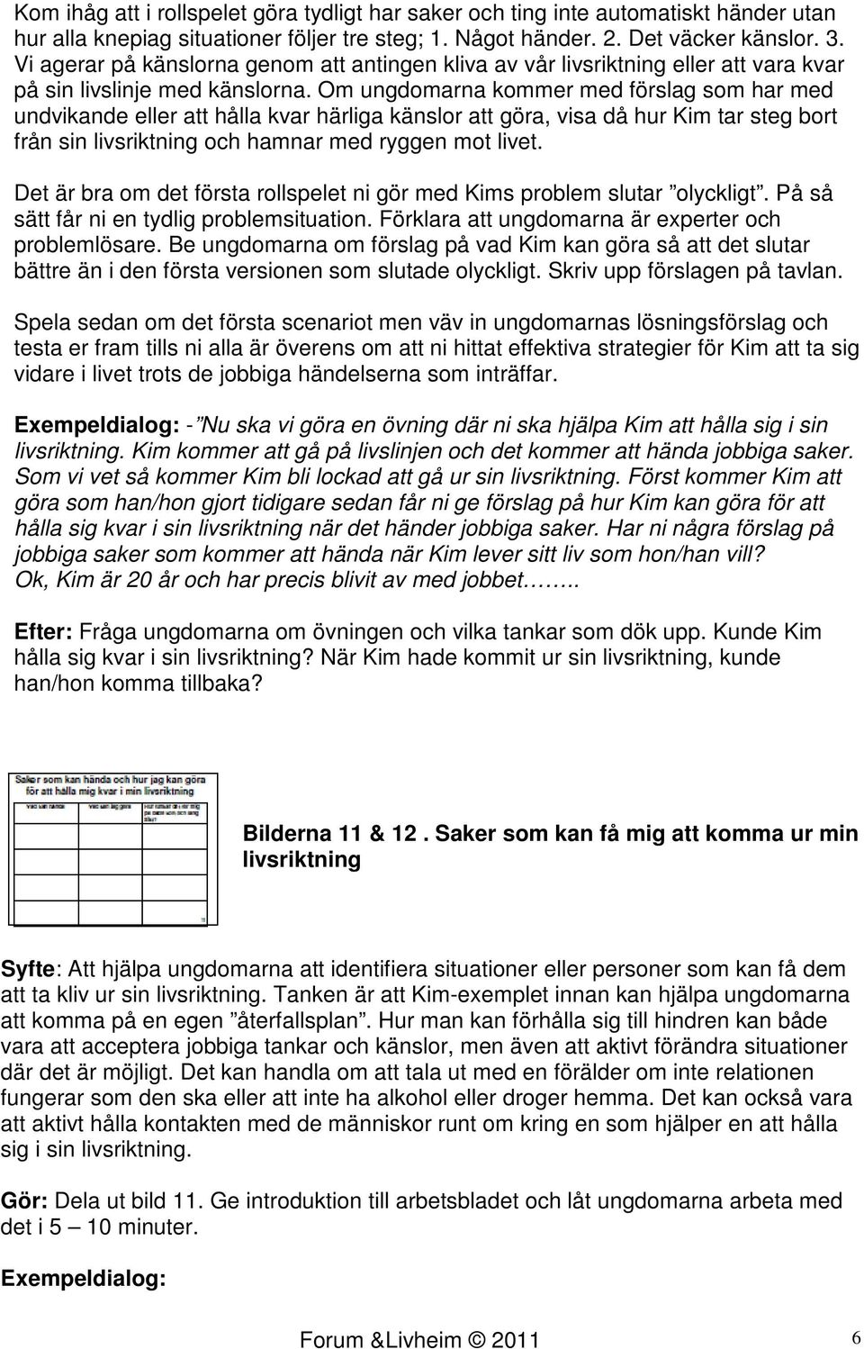 Om ungdomarna kommer med förslag som har med undvikande eller att hålla kvar härliga känslor att göra, visa då hur Kim tar steg bort från sin livsriktning och hamnar med ryggen mot livet.