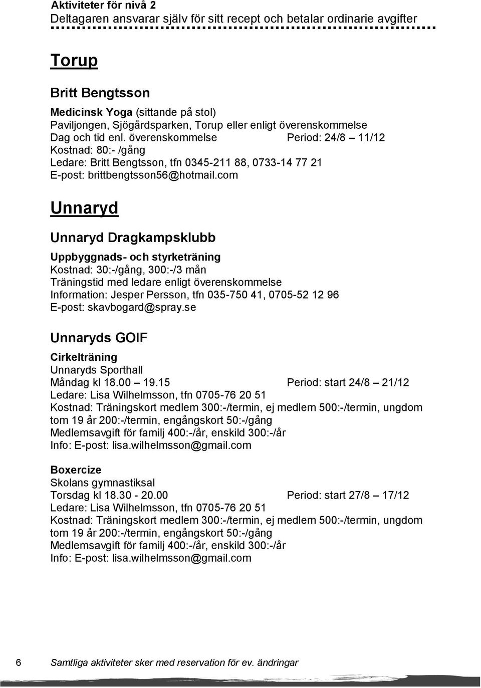 com Unnaryd Unnaryd Dragkampsklubb Uppbyggnads- och styrketräning Kostnad: 30:-/gång, 300:-/3 mån Träningstid med ledare enligt överenskommelse Information: Jesper Persson, tfn 035-750 41, 0705-52 12