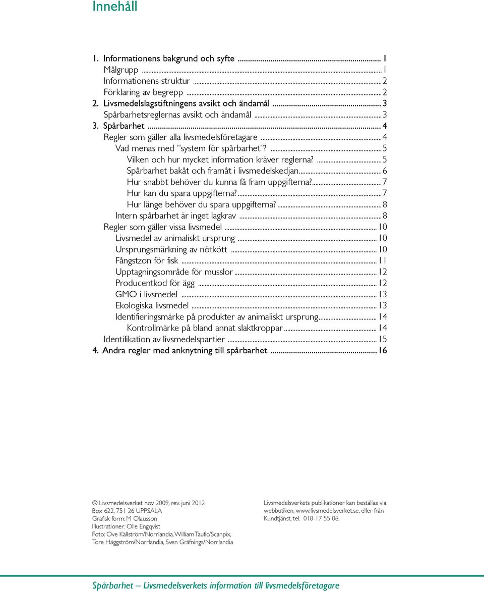 ...5 Vilken och hur mycket information kräver reglerna?...5 Spårbarhet bakåt och framåt i livsmedelskedjan...6 Hur snabbt behöver du kunna få fram uppgifterna?...7 Hur kan du spara uppgifterna?