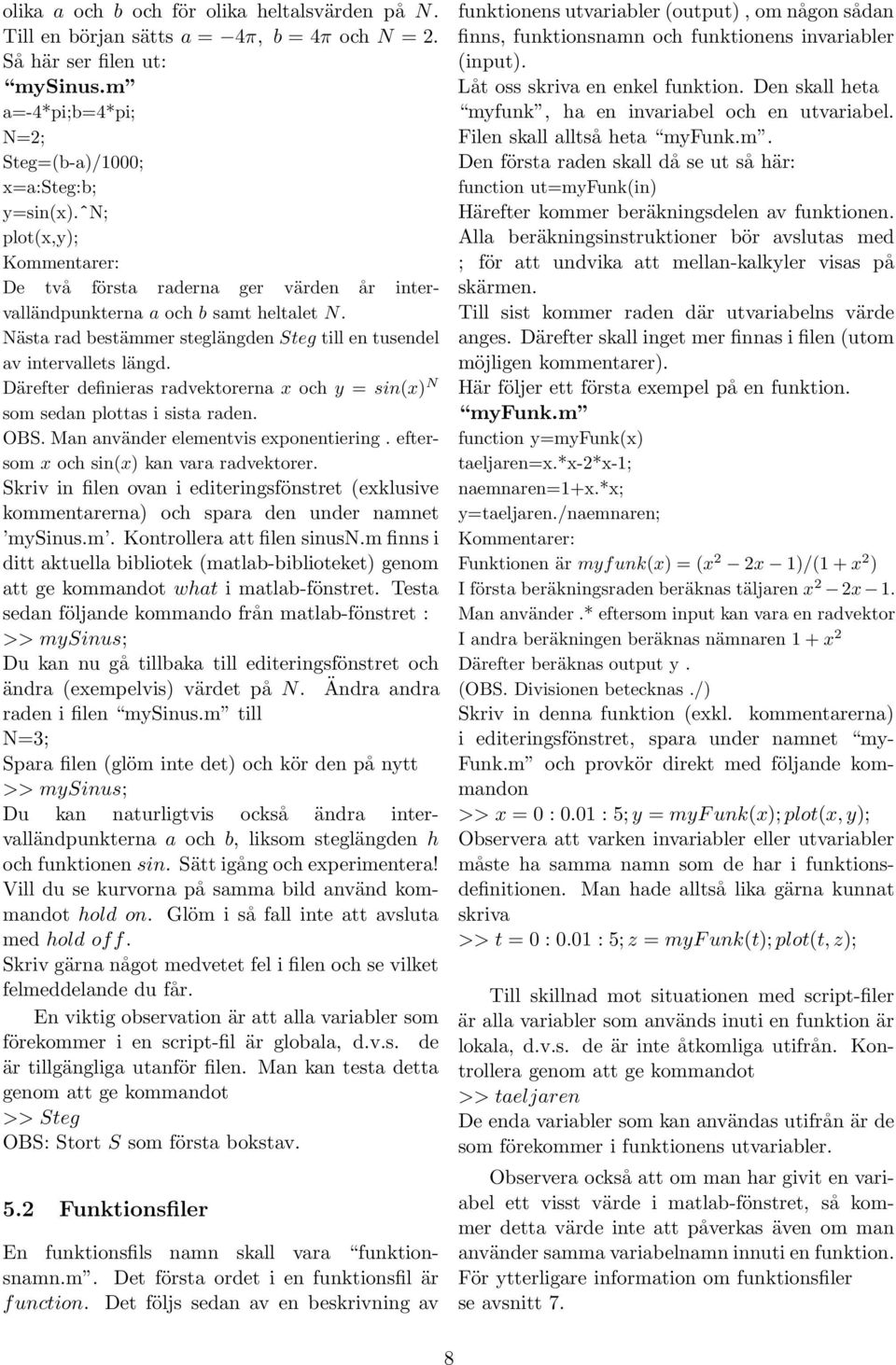 Därefter definieras radvektorerna x och y = sin(x) N som sedan plottas i sista raden. OBS. Man använder elementvis exponentiering. eftersom x och sin(x) kan vara radvektorer.