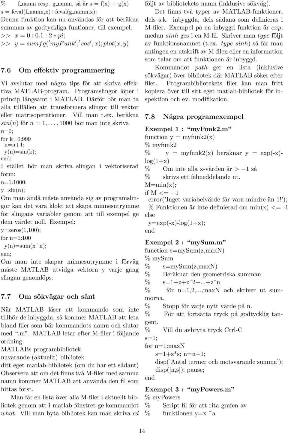 Därför bör man ta alla tillfällen att transformera slingor till vektor eller matrisoperationer. Vill man t.ex. beräkna sin(n) för n = 1,.