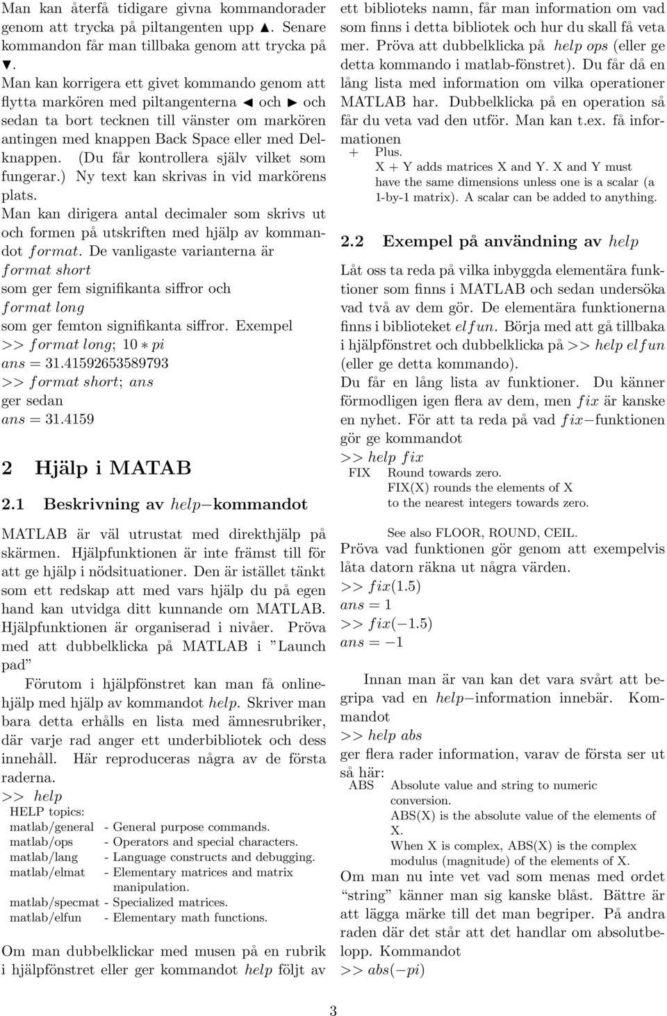 (Du får kontrollera själv vilket som fungerar.) Ny text kan skrivas in vid markörens plats. Man kan dirigera antal decimaler som skrivs ut och formen på utskriften med hjälp av kommandot f ormat.