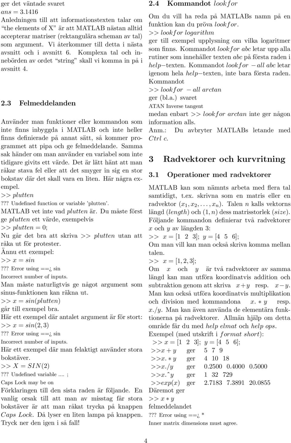 3 Felmeddelanden Använder man funktioner eller kommandon som inte finns inbyggda i MATLAB och inte heller finns definierade på annat sätt, så kommer programmet att pipa och ge felmeddelande.