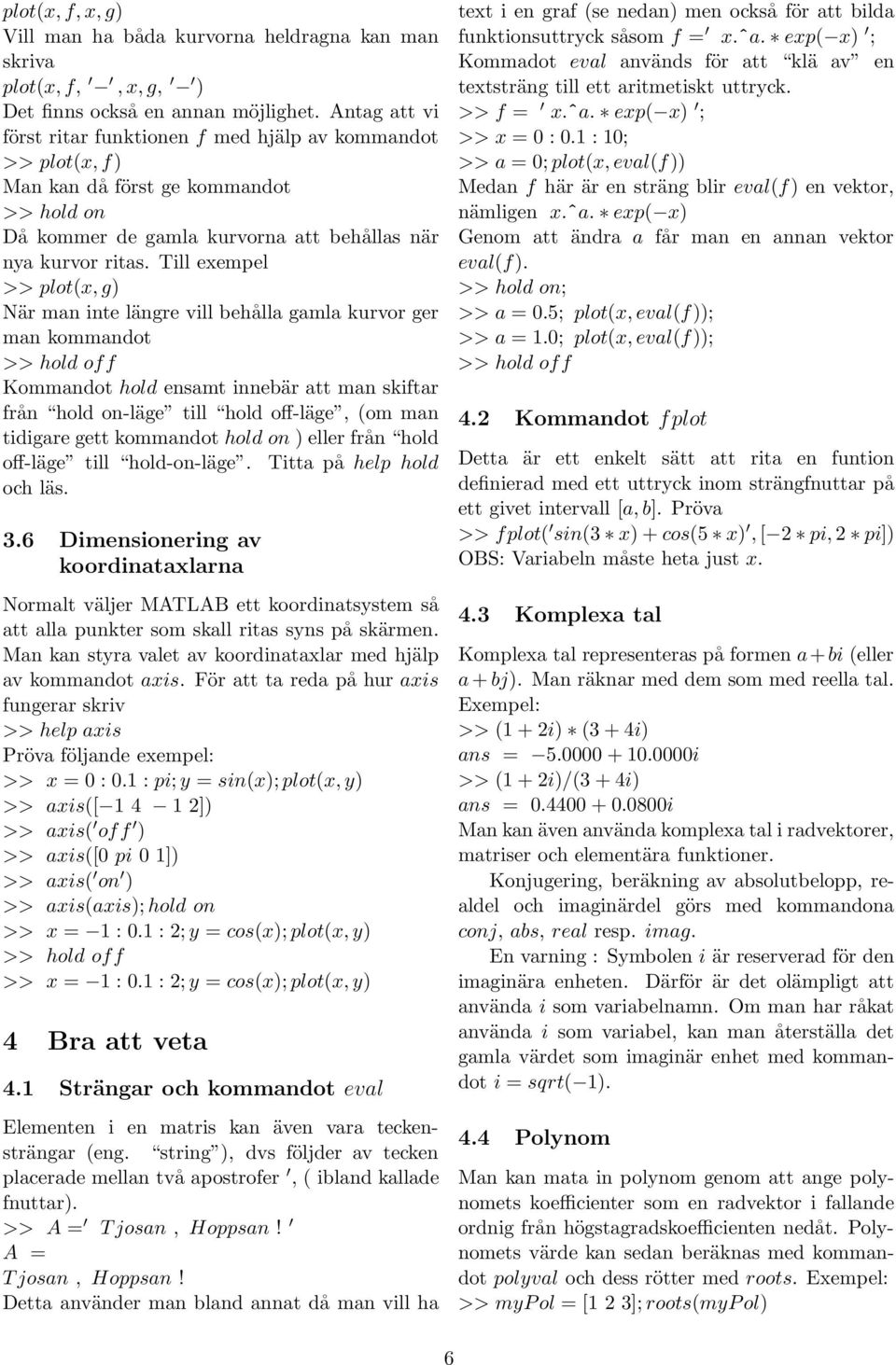 Till exempel >> plot(x, g) När man inte längre vill behålla gamla kurvor ger man kommandot >> hold off Kommandot hold ensamt innebär att man skiftar från hold on-läge till hold off-läge, (om man