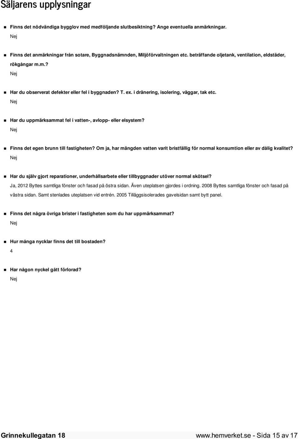 Nej Har du uppmärksammat fel i vatten-, avlopp- eller elsystem? Nej Finns det egen brunn till fastigheten? Om ja, har mängden vatten varit bristfällig för normal konsumtion eller av dålig kvalitet?