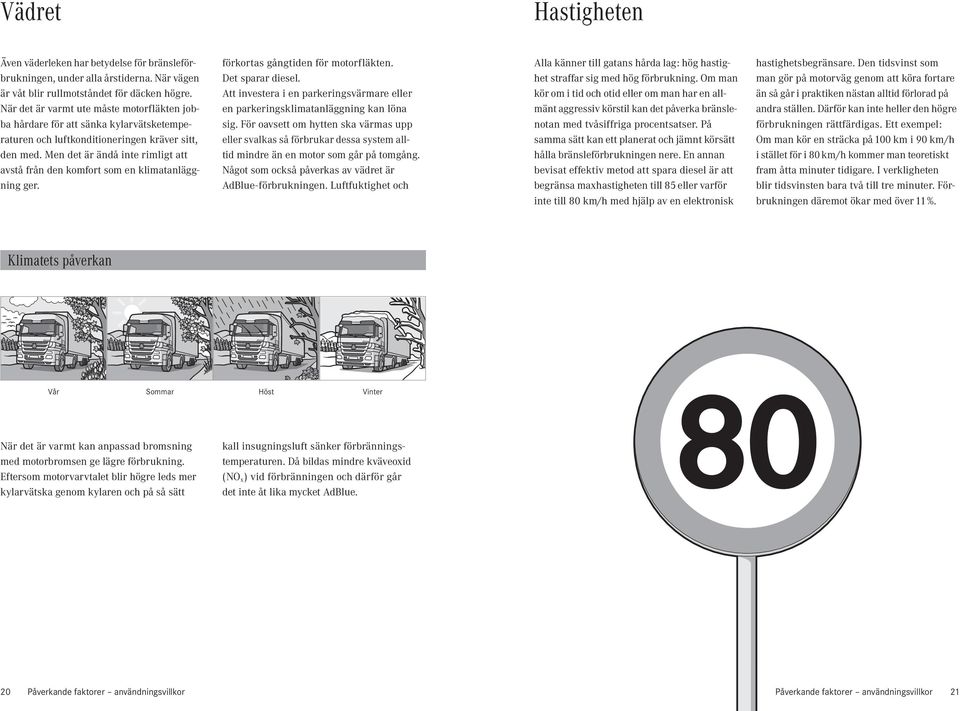 Men det är ändå inte rimligt att avstå från den komfort som en klimatanläggning ger. förkortas gångtiden för motorfläkten. Det sparar diesel.