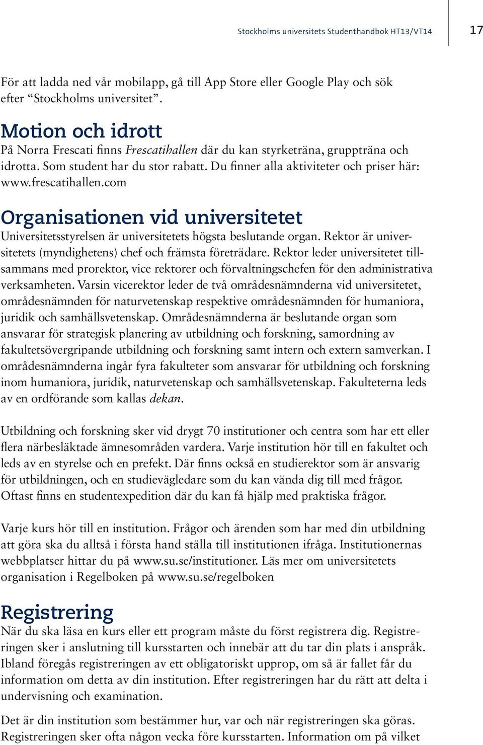 com Organisationen vid universitetet Universitetsstyrelsen är universitetets högsta beslutande organ. Rektor är universitetets (myndighetens) chef och främsta företrädare.