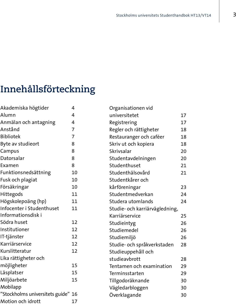 Karriärservice 12 Kurslitteratur 12 Lika rättigheter och möjligheter 15 Läsplatser 15 Miljöarbete 15 Mobilapp Stockholms universitets guide 16 Motion och idrott 17 Organisationen vid universitetet 17