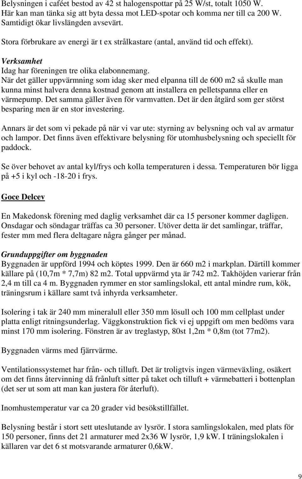 När det gäller uppvärmning som idag sker med elpanna till de 600 m2 så skulle man kunna minst halvera denna kostnad genom att installera en pelletspanna eller en värmepump.