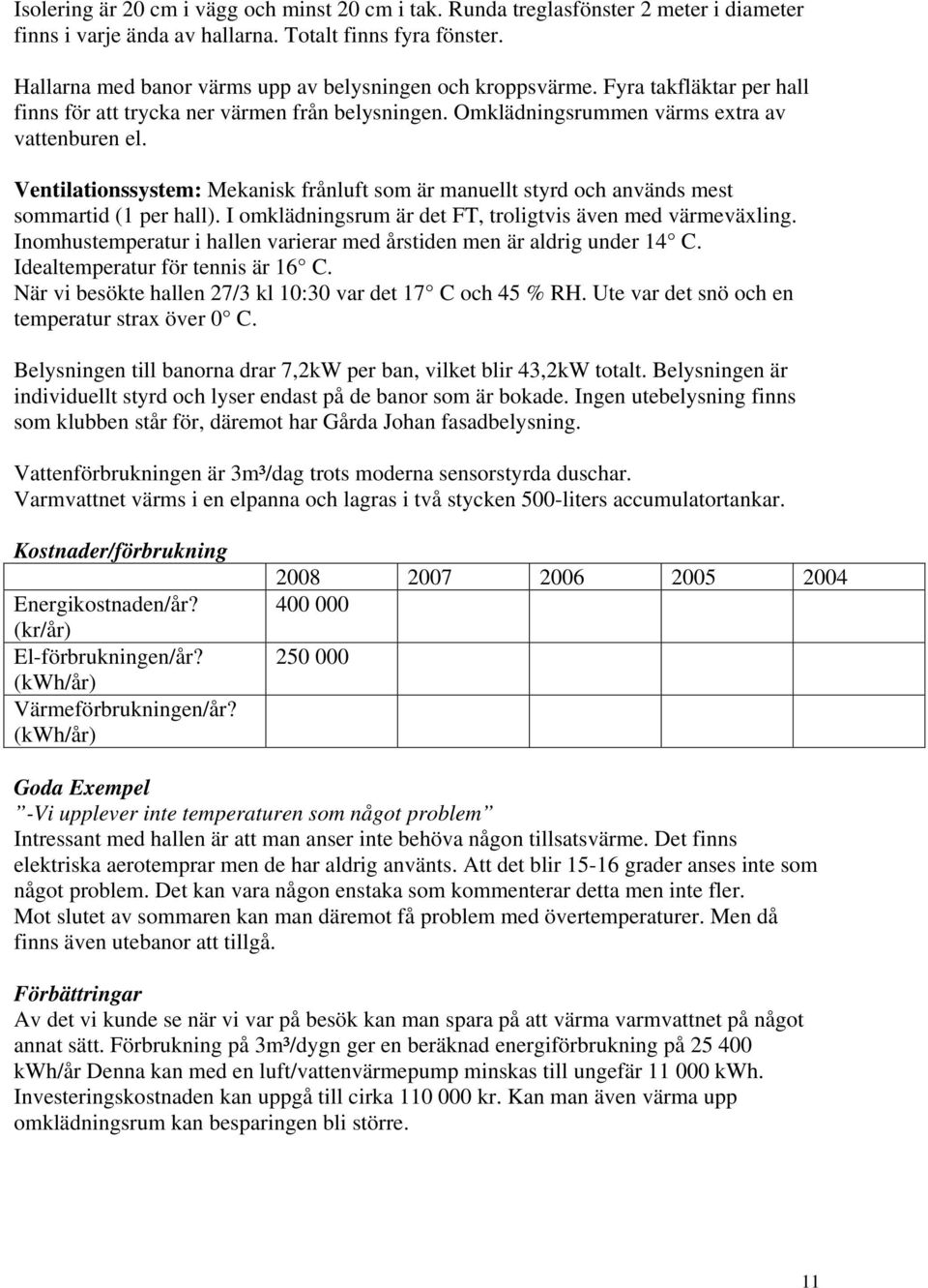 Ventilationssystem: Mekanisk frånluft som är manuellt styrd och används mest sommartid (1 per hall). I omklädningsrum är det FT, troligtvis även med värmeväxling.