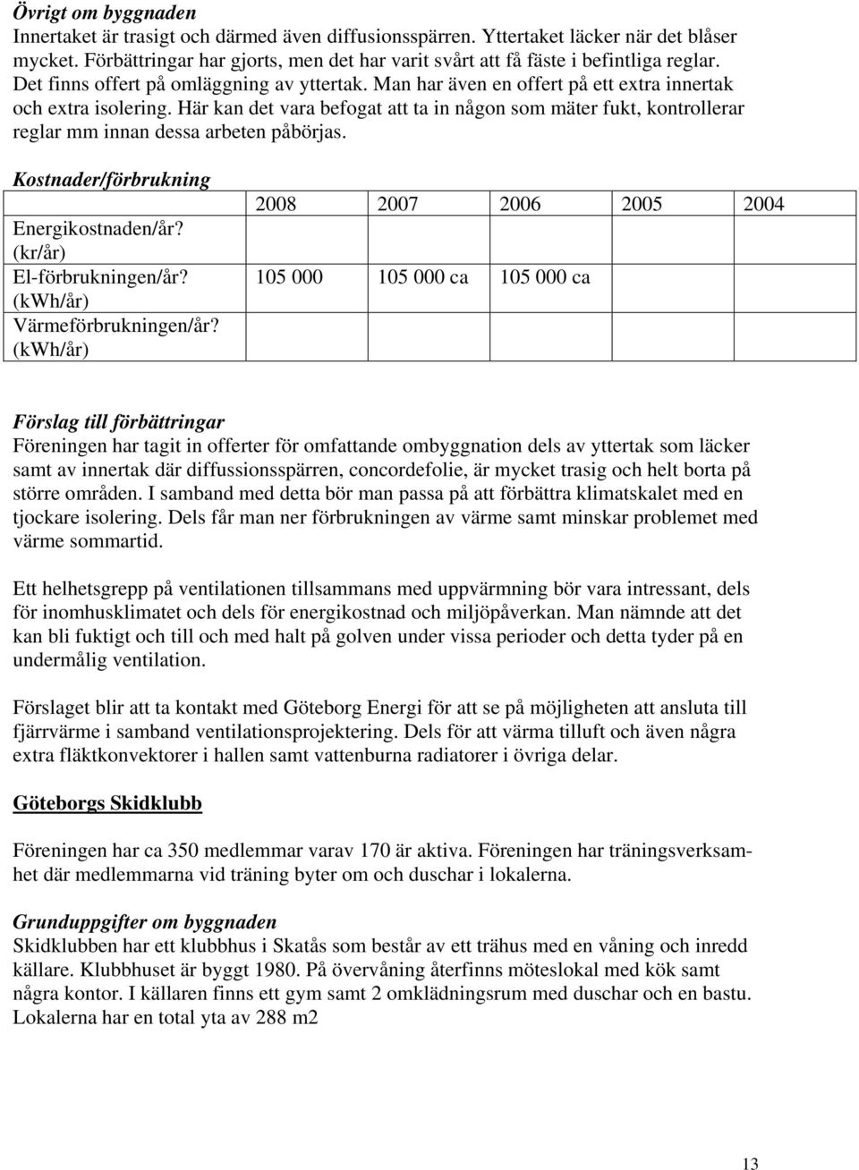 Här kan det vara befogat att ta in någon som mäter fukt, kontrollerar reglar mm innan dessa arbeten påbörjas. Energikostnaden/år? (kr/år) El-förbrukningen/år? Värmeförbrukningen/år?