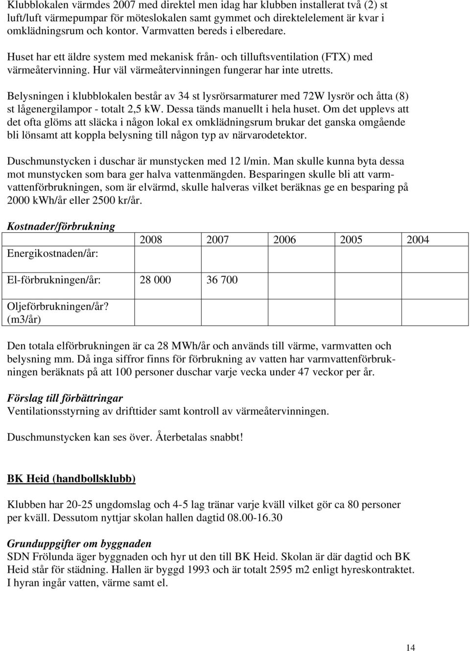 Belysningen i klubblokalen består av 34 st lysrörsarmaturer med 72W lysrör och åtta (8) st lågenergilampor - totalt 2,5 kw. Dessa tänds manuellt i hela huset.