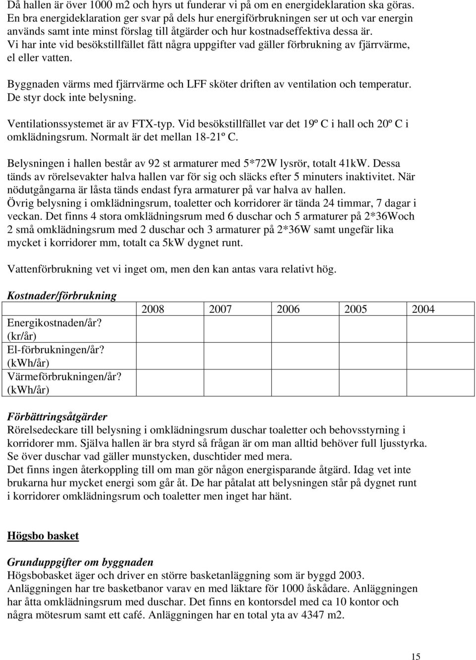 Vi har inte vid besökstillfället fått några uppgifter vad gäller förbrukning av fjärrvärme, el eller vatten. Byggnaden värms med fjärrvärme och LFF sköter driften av ventilation och temperatur.