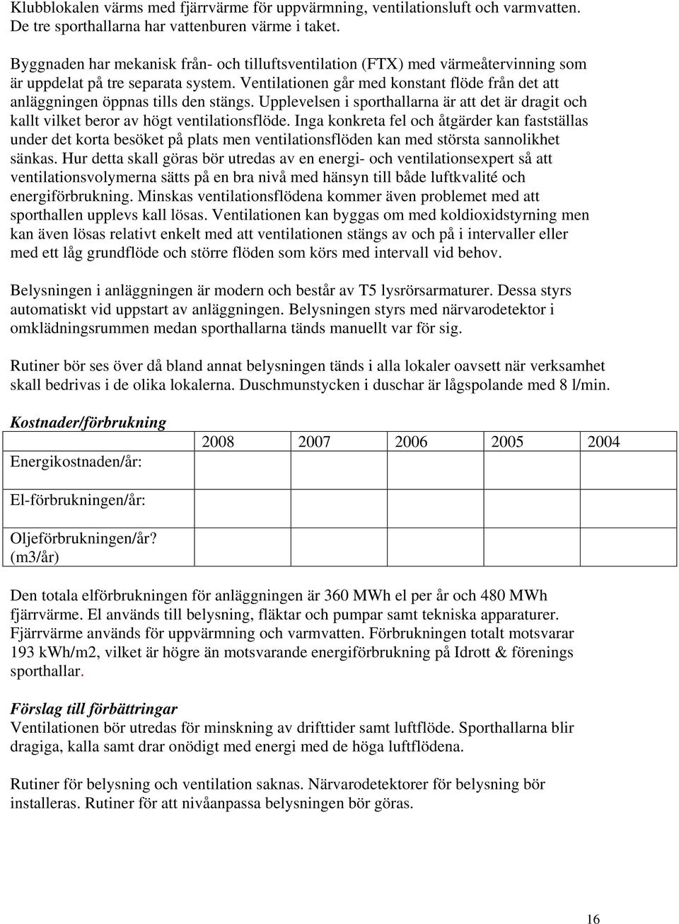 Ventilationen går med konstant flöde från det att anläggningen öppnas tills den stängs. Upplevelsen i sporthallarna är att det är dragit och kallt vilket beror av högt ventilationsflöde.