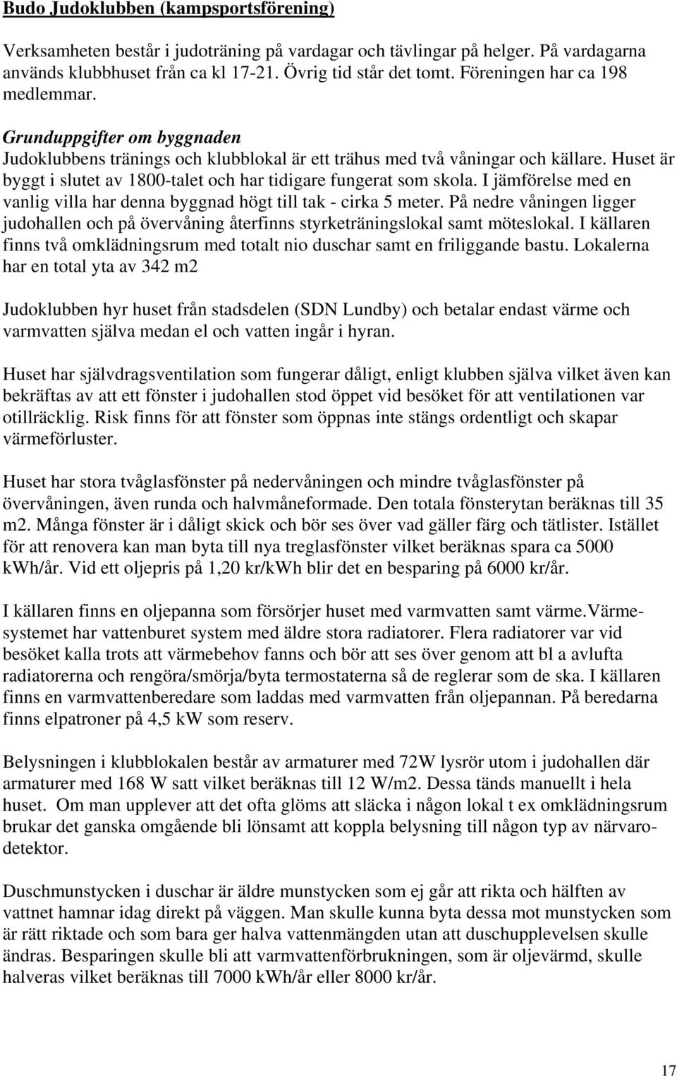 I jämförelse med en vanlig villa har denna byggnad högt till tak - cirka 5 meter. På nedre våningen ligger judohallen och på övervåning återfinns styrketräningslokal samt möteslokal.