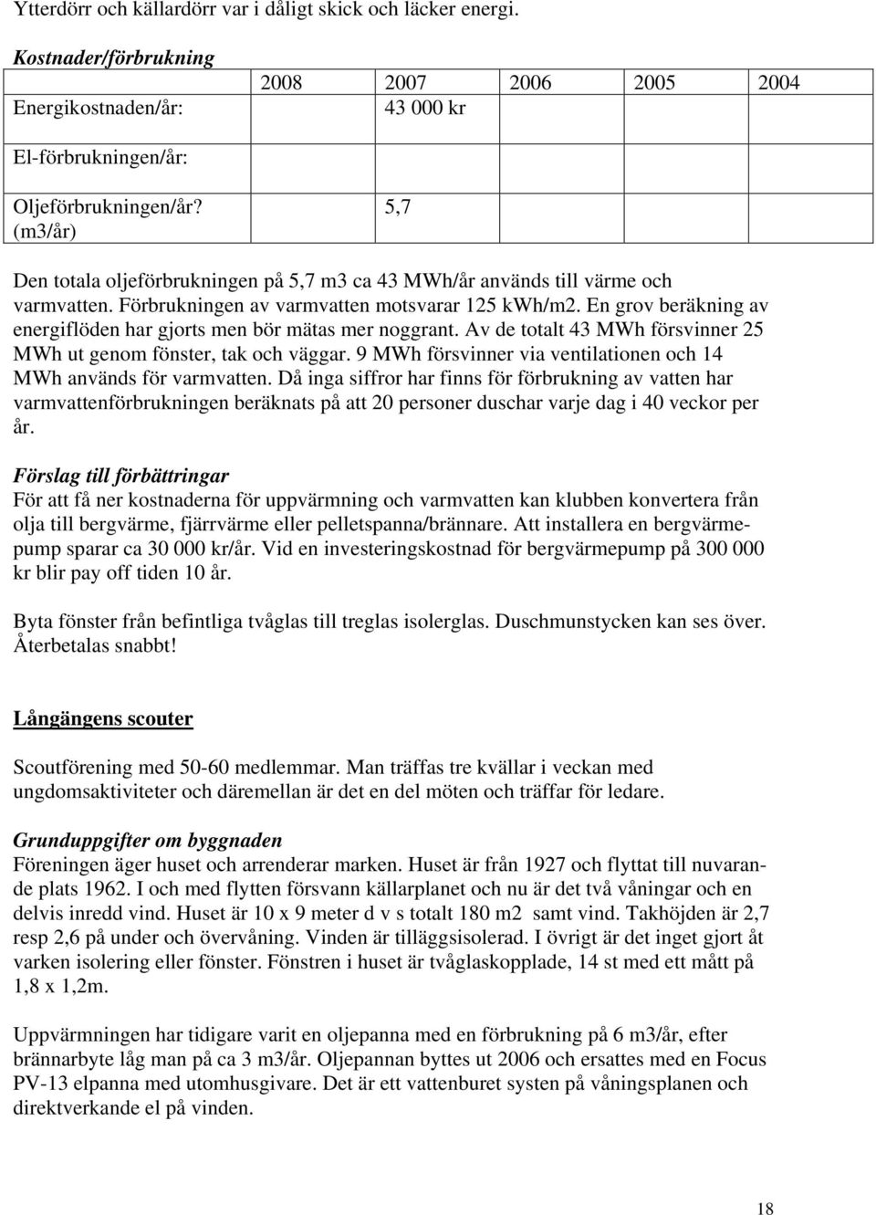 En grov beräkning av energiflöden har gjorts men bör mätas mer noggrant. Av de totalt 43 MWh försvinner 25 MWh ut genom fönster, tak och väggar.