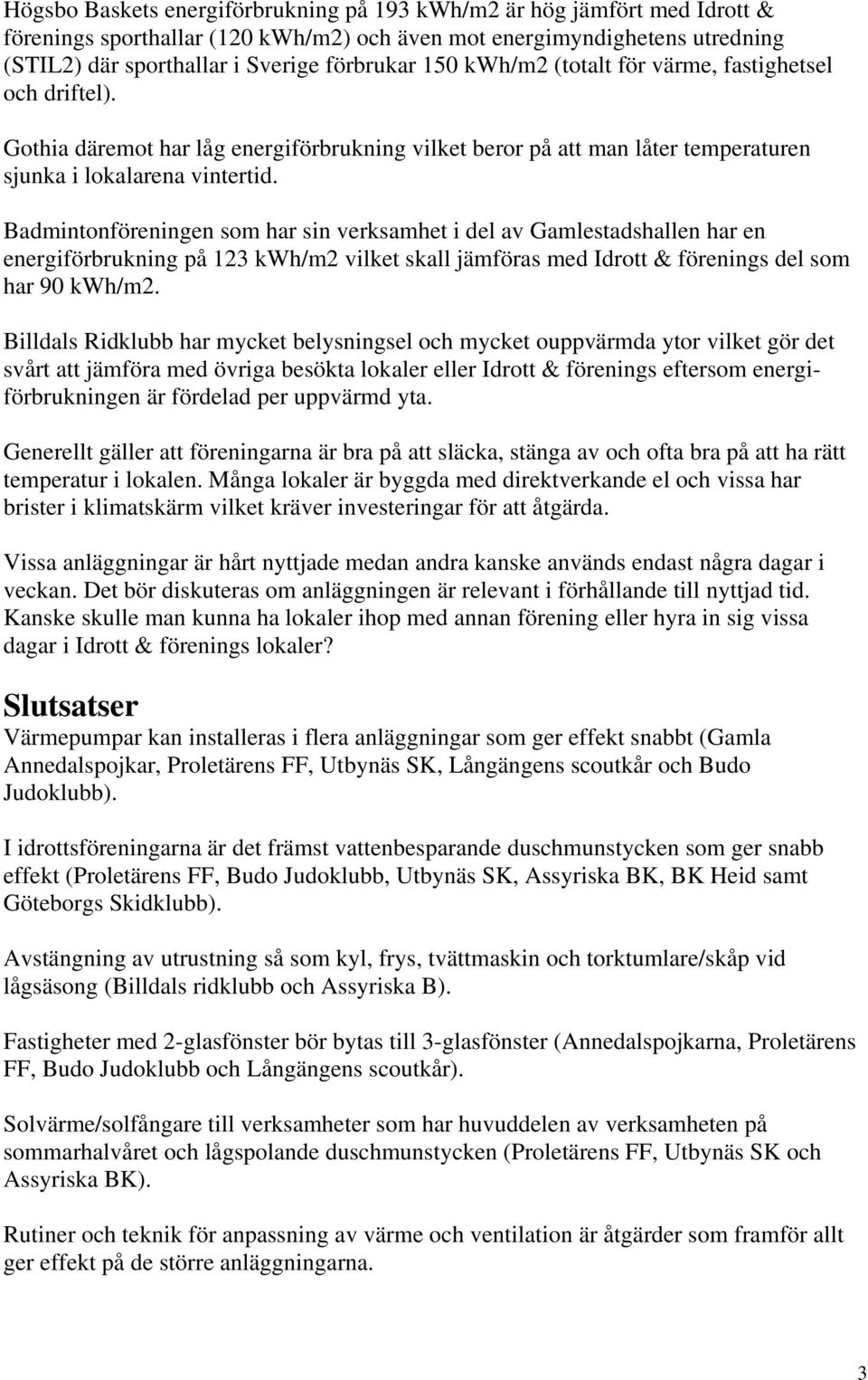 Badmintonföreningen som har sin verksamhet i del av Gamlestadshallen har en energiförbrukning på 123 kwh/m2 vilket skall jämföras med Idrott & förenings del som har 90 kwh/m2.